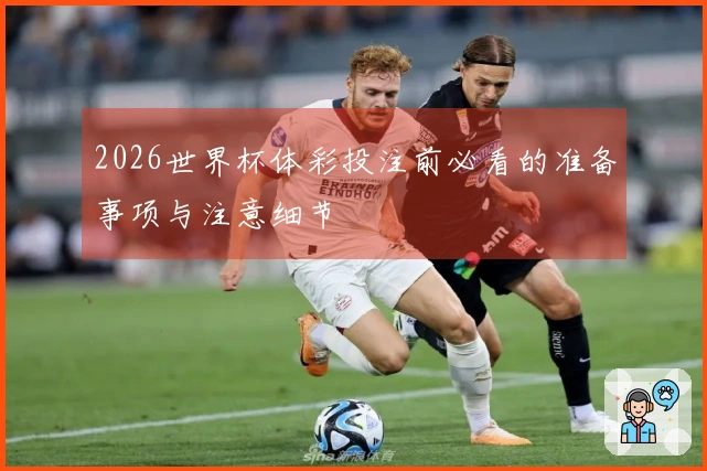 2026世界杯体彩投注前必看的准备事项与注意细节