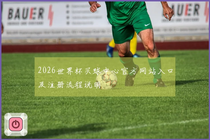 2026世界杯买球中心官方网站入口及注册流程说明