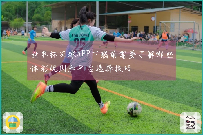世界杯买球APP下载前需要了解哪些体彩规则和平台选择技巧