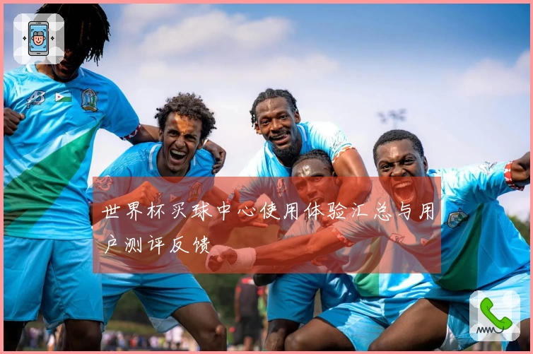 世界杯买球中心使用体验汇总与用户测评反馈