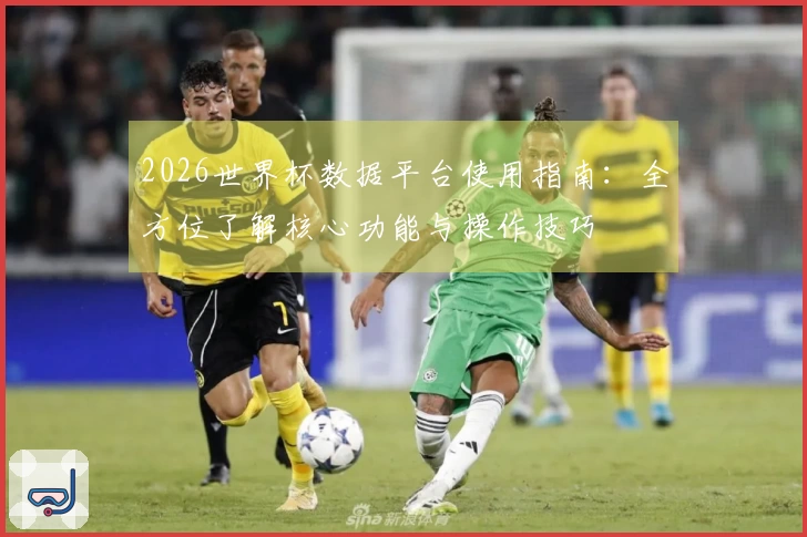 2026世界杯数据平台使用指南：全方位了解核心功能与操作技巧