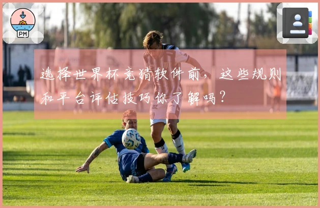 选择世界杯竞猜软件前，这些规则和平台评估技巧你了解吗？