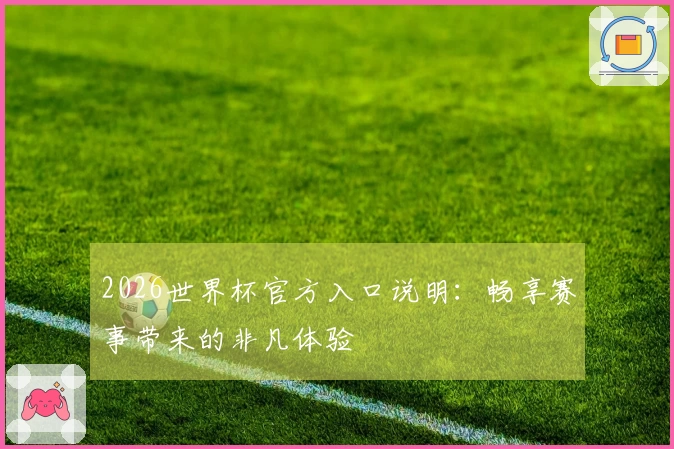 2026世界杯官方入口说明：畅享赛事带来的非凡体验