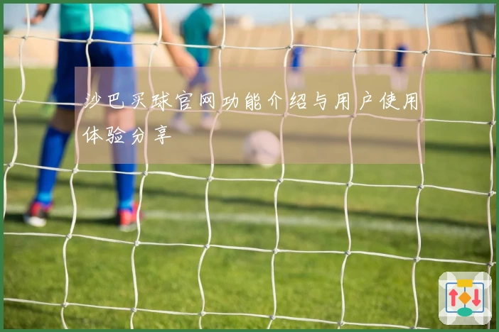 沙巴买球官网功能介绍与用户使用体验分享