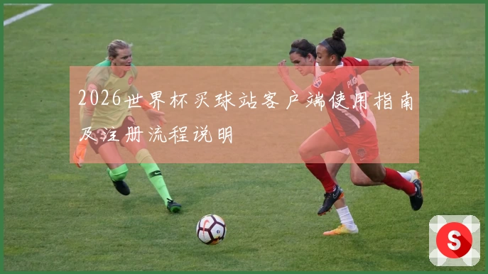 2026世界杯买球站客户端使用指南及注册流程说明