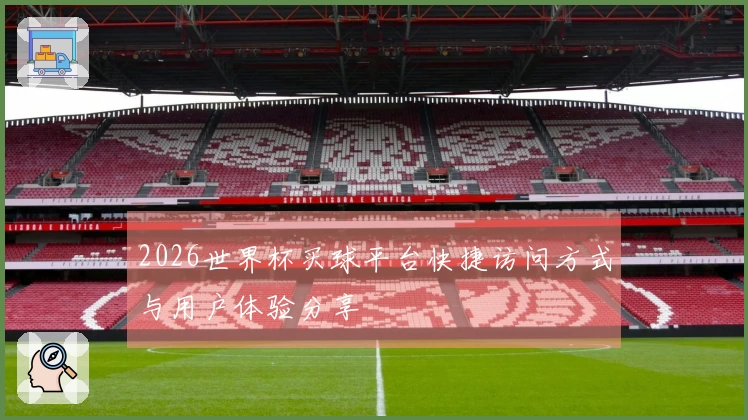 2026世界杯买球平台快捷访问方式与用户体验分享