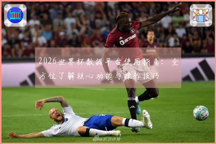 2026世界杯数据平台使用指南:全方位了解核心功能与操作技巧