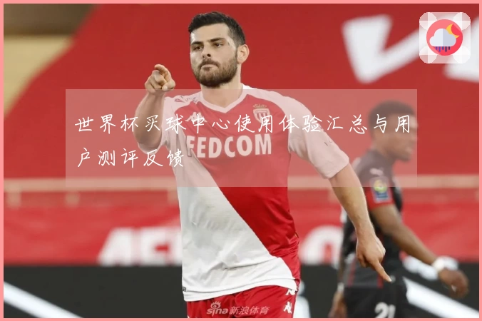 世界杯买球中心使用体验汇总与用户测评反馈