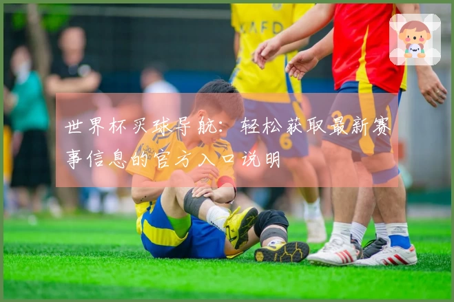 世界杯买球导航：轻松获取最新赛事信息的官方入口说明