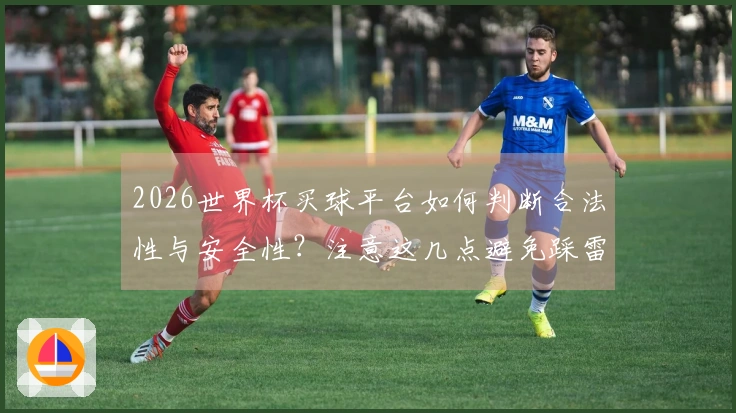 2026世界杯买球平台如何判断合法性与安全性？注意这几点避免踩雷