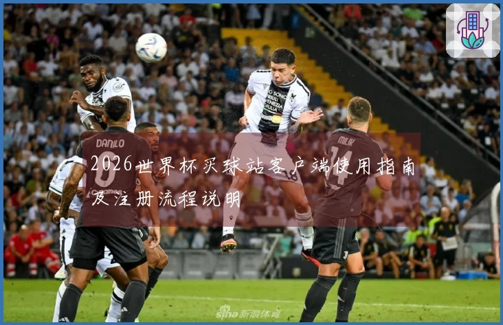 2026世界杯买球站客户端使用指南及注册流程说明