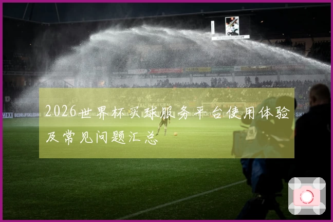 2026世界杯买球服务平台使用体验及常见问题汇总