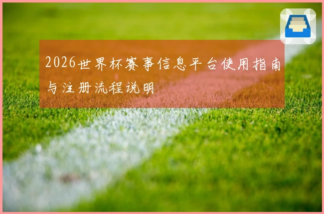 2026世界杯赛事信息平台使用指南与注册流程说明