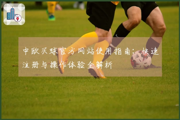 中欧买球官方网站使用指南：快速注册与操作体验全解析