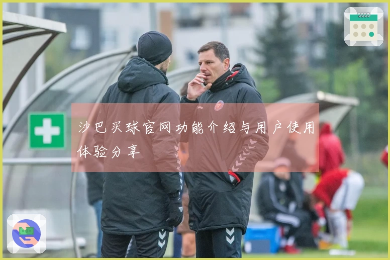 沙巴买球官网功能介绍与用户使用体验分享