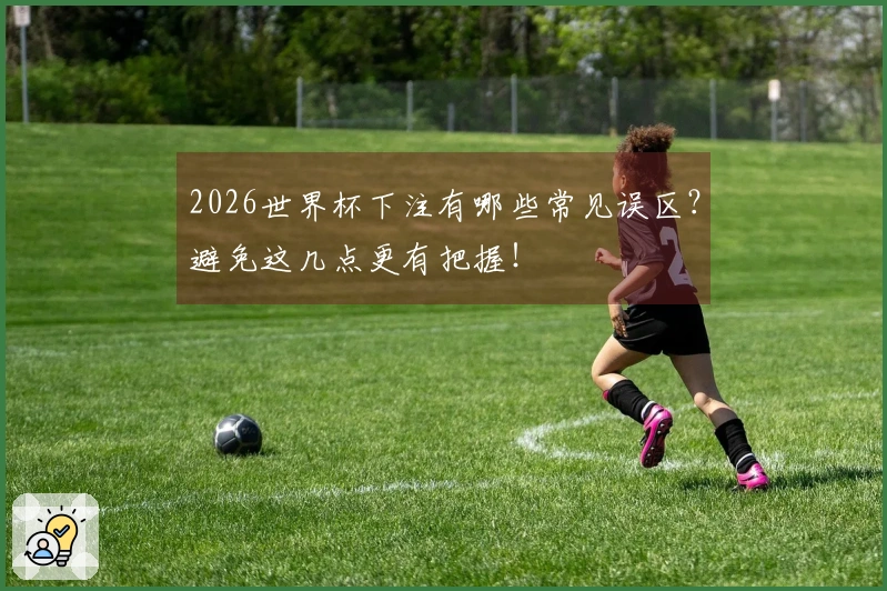 2026世界杯下注有哪些常见误区？避免这几点更有把握！