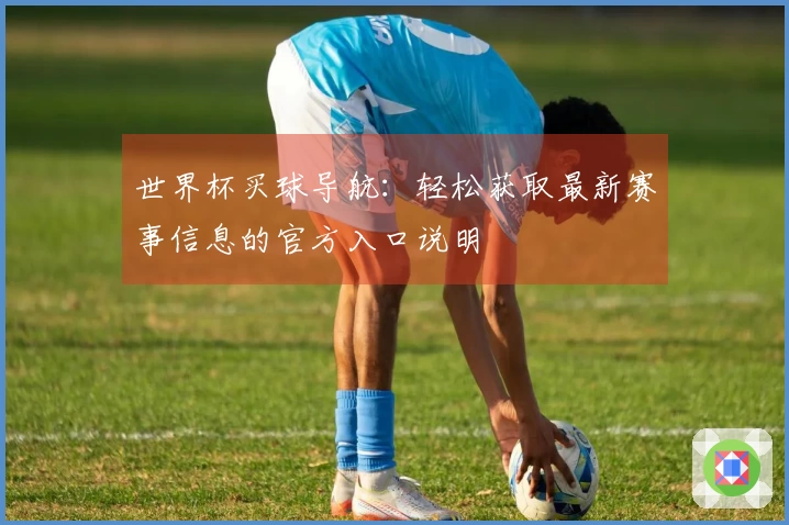 世界杯买球导航：轻松获取最新赛事信息的官方入口说明